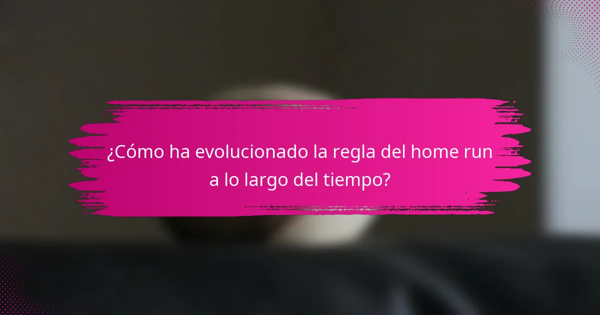 ¿Cómo ha evolucionado la regla del home run a lo largo del tiempo?