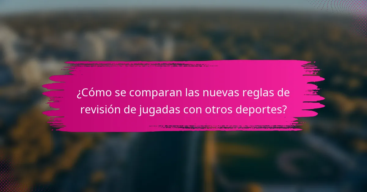 ¿Cómo se comparan las nuevas reglas de revisión de jugadas con otros deportes?
