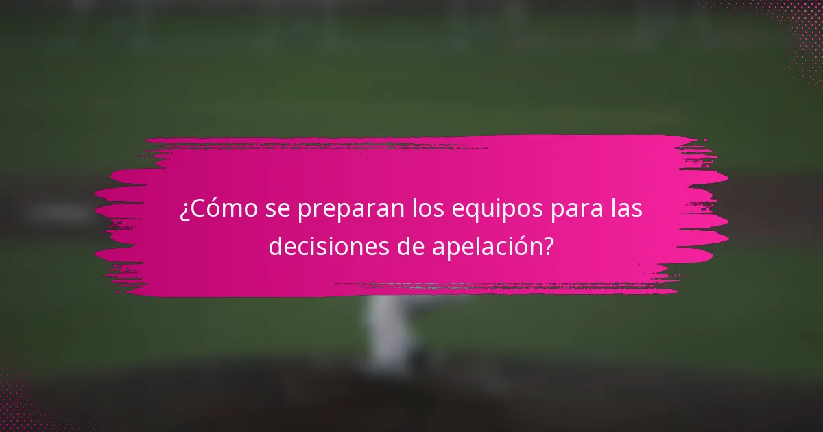¿Cómo se preparan los equipos para las decisiones de apelación?