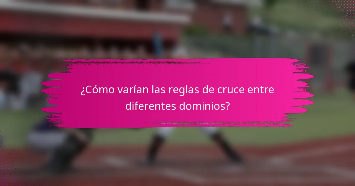 ¿Cómo varían las reglas de cruce entre diferentes dominios?