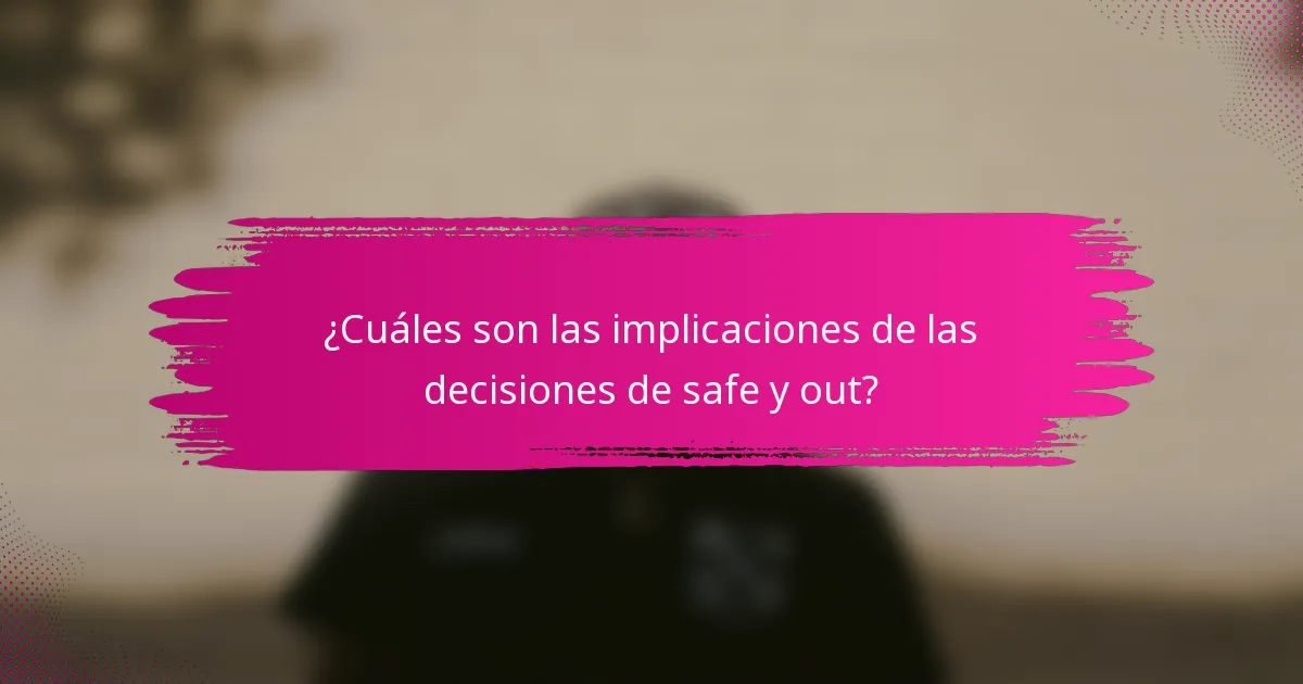 ¿Cuáles son las implicaciones de las decisiones de safe y out?