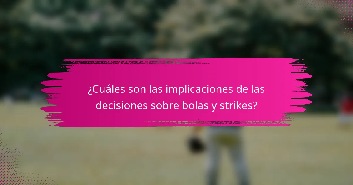 ¿Cuáles son las implicaciones de las decisiones sobre bolas y strikes?