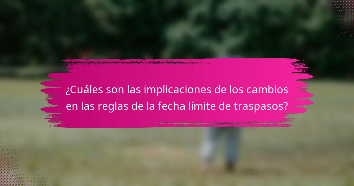 ¿Cuáles son las implicaciones de los cambios en las reglas de la fecha límite de traspasos?