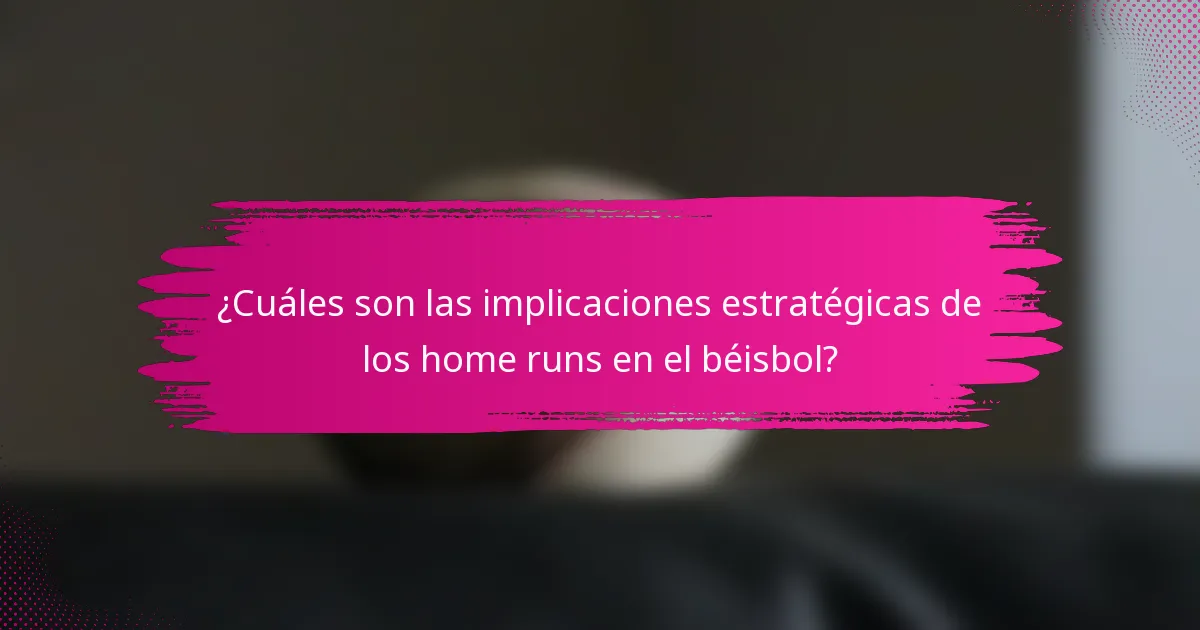 ¿Cuáles son las implicaciones estratégicas de los home runs en el béisbol?