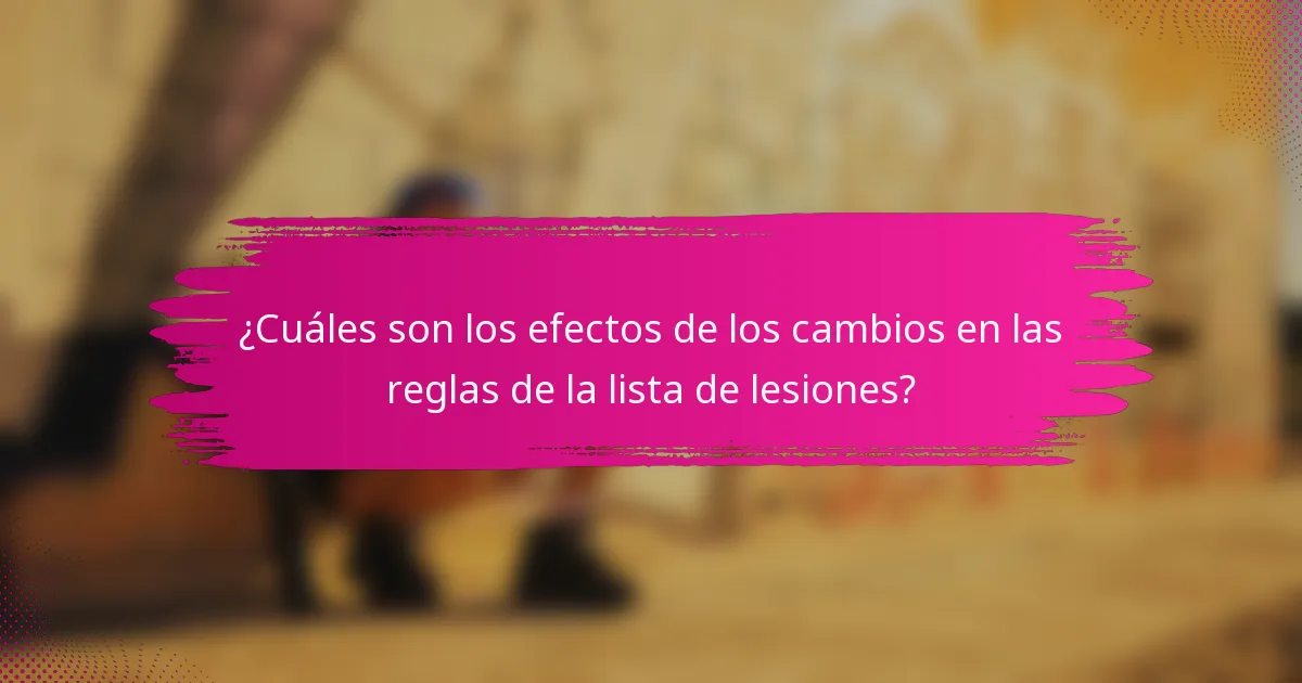 ¿Cuáles son los efectos de los cambios en las reglas de la lista de lesiones?