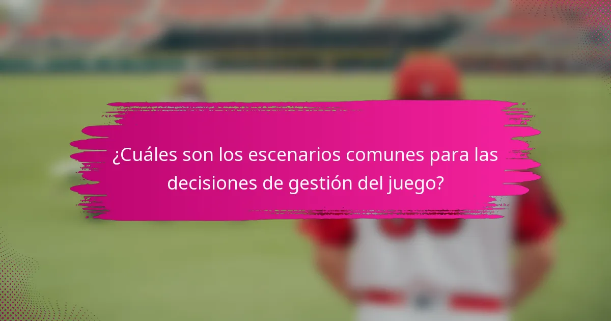 ¿Cuáles son los escenarios comunes para las decisiones de gestión del juego?