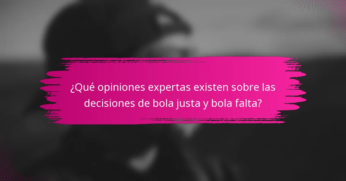 ¿Qué opiniones expertas existen sobre las decisiones de bola justa y bola falta?