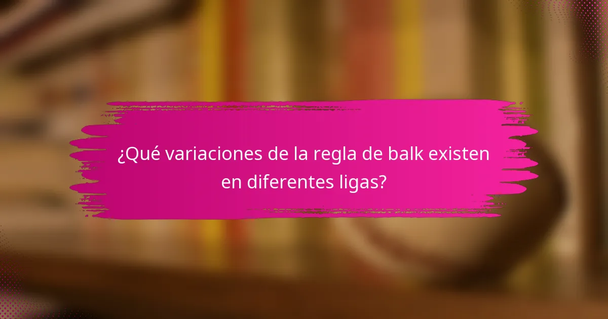 ¿Qué variaciones de la regla de balk existen en diferentes ligas?